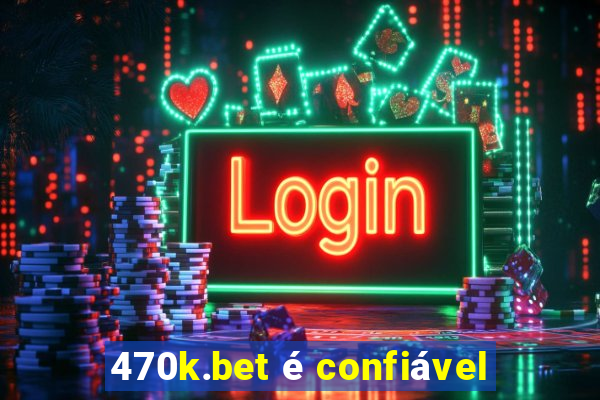 470k.bet é confiável